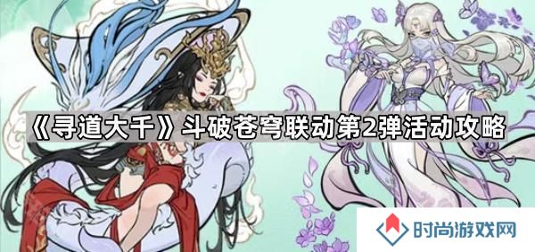 寻道大千斗破联动第2弹活动怎么玩-斗破苍穹联动第2弹活动攻略